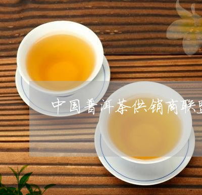 中国供销合作社普洱茶品质及供销集团详情